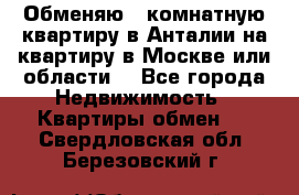 Обменяю 3 комнатную квартиру в Анталии на квартиру в Москве или области  - Все города Недвижимость » Квартиры обмен   . Свердловская обл.,Березовский г.